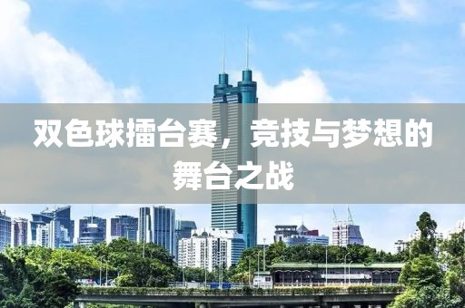 双色球擂台赛，竞技与梦想的舞台之战