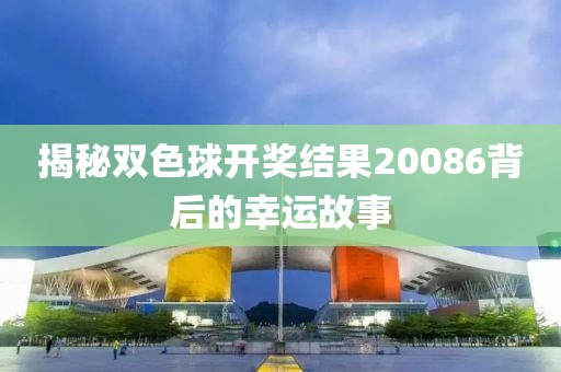 揭秘双色球开奖结果20086背后的幸运故事