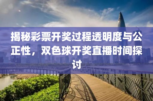 揭秘彩票开奖过程透明度与公正性，双色球开奖直播时间探讨