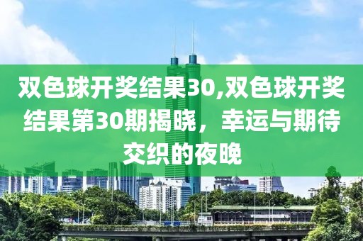 双色球开奖结果30,双色球开奖结果第30期揭晓，幸运与期待交织的夜晚