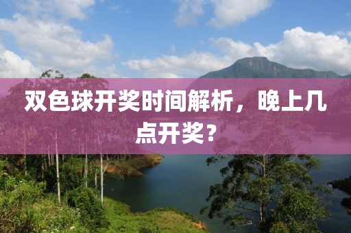 双色球开奖时间解析，晚上几点开奖？