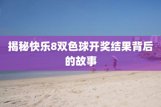 揭秘快乐8双色球开奖结果背后的故事