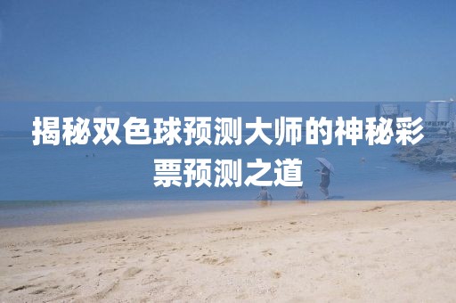 揭秘双色球预测大师的神秘彩票预测之道