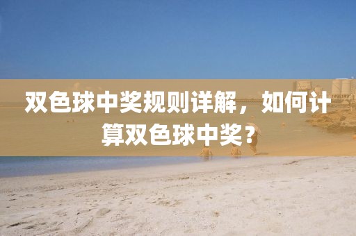 双色球中奖规则详解，如何计算双色球中奖？