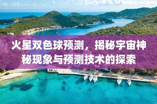 火星双色球预测，揭秘宇宙神秘现象与预测技术的探索