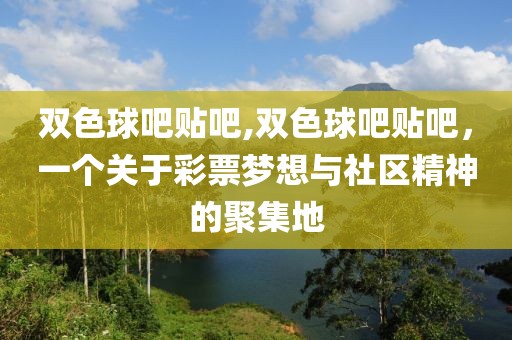 双色球吧贴吧,双色球吧贴吧，一个关于彩票梦想与社区精神的聚集地