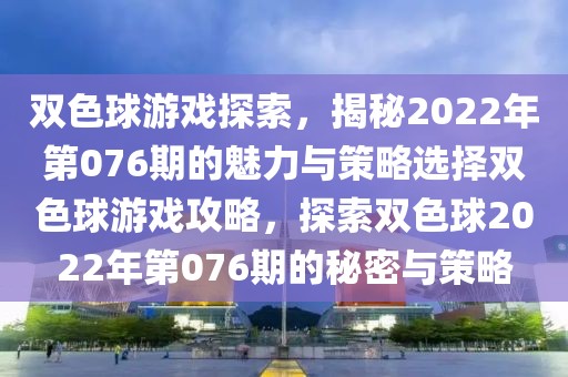 双色球游戏探索，揭秘2022年第076期的魅力与策略选择双色球游戏攻略，探索双色球2022年第076期的秘密与策略