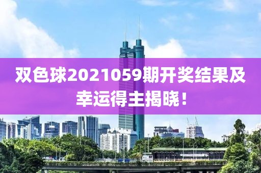 双色球2021059期开奖结果及幸运得主揭晓！