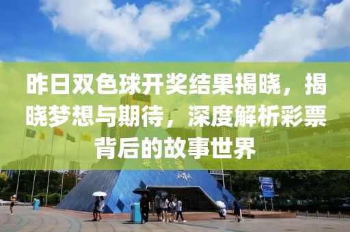 昨日双色球开奖结果揭晓，揭晓梦想与期待，深度解析彩票背后的故事世界