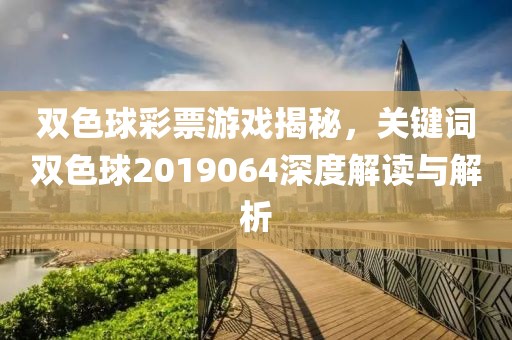 双色球彩票游戏揭秘，关键词双色球2019064深度解读与解析