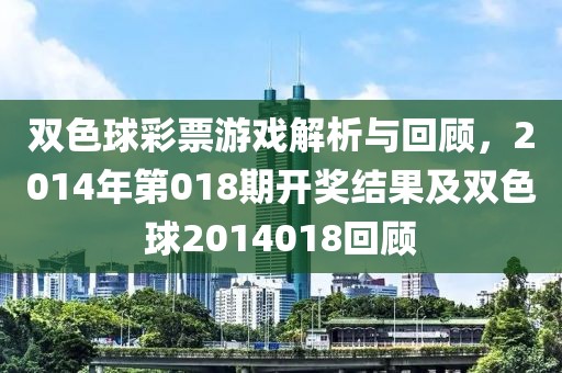 双色球彩票游戏解析与回顾，2014年第018期开奖结果及双色球2014018回顾