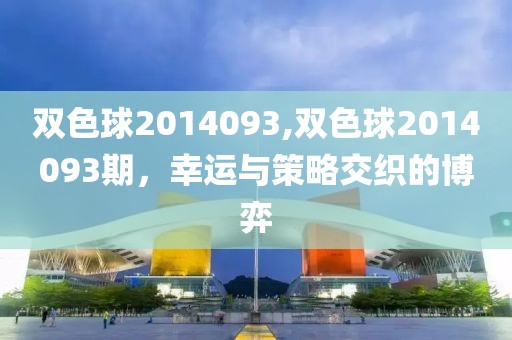 双色球2014093,双色球2014093期，幸运与策略交织的博弈