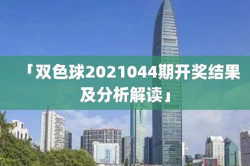 「双色球2021044期开奖结果及分析解读」