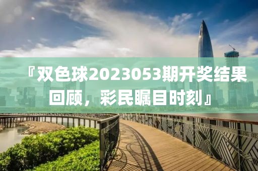 『双色球2023053期开奖结果回顾，彩民瞩目时刻』