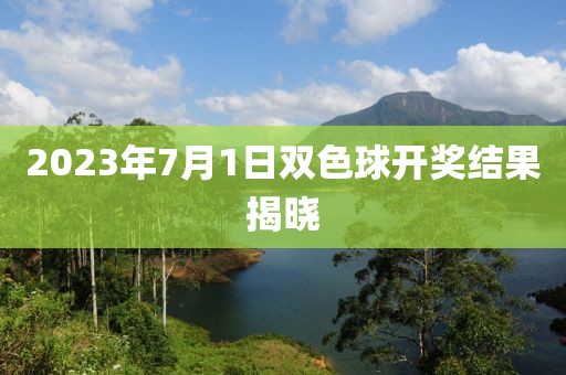 2023年7月1日双色球开奖结果揭晓