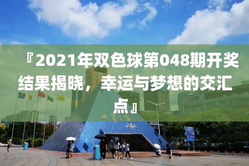 『2021年双色球第048期开奖结果揭晓，幸运与梦想的交汇点』