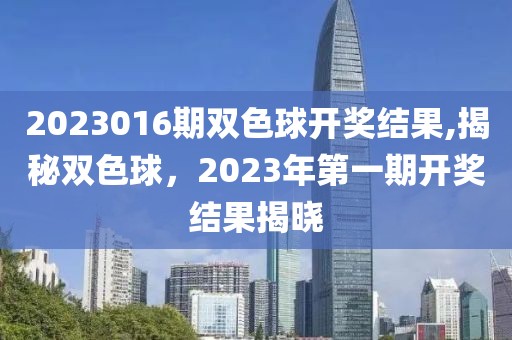 2023016期双色球开奖结果,揭秘双色球，2023年第一期开奖结果揭晓