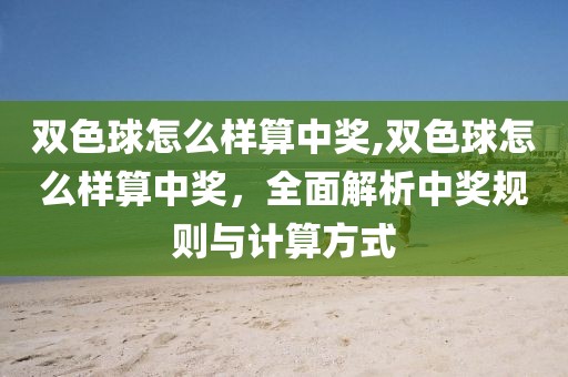 双色球怎么样算中奖,双色球怎么样算中奖，全面解析中奖规则与计算方式