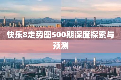 快乐8走势图500期深度探索与预测