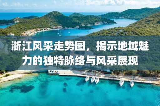 浙江风采走势图，揭示地域魅力的独特脉络与风采展现