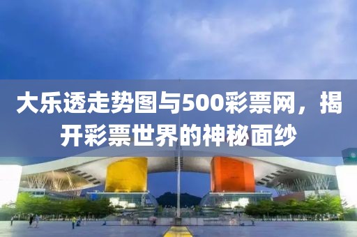 大乐透走势图与500彩票网，揭开彩票世界的神秘面纱