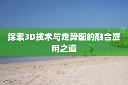 探索3D技术与走势图的融合应用之道