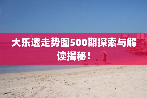 大乐透走势图500期探索与解读揭秘！