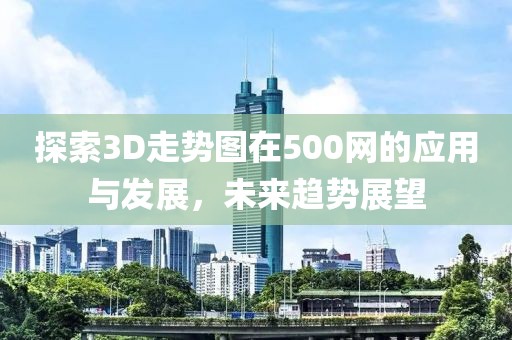 探索3D走势图在500网的应用与发展，未来趋势展望