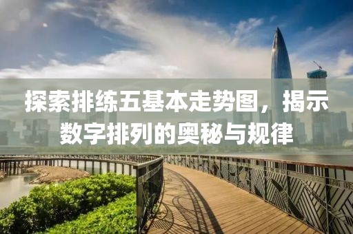 探索排练五基本走势图，揭示数字排列的奥秘与规律