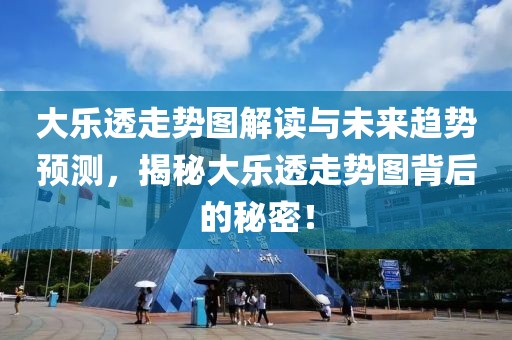 大乐透走势图解读与未来趋势预测，揭秘大乐透走势图背后的秘密！