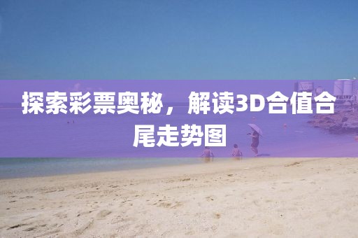 探索彩票奥秘，解读3D合值合尾走势图