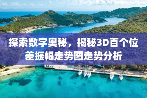 探索数字奥秘，揭秘3D百个位差振幅走势图走势分析