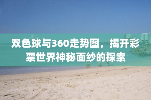 双色球与360走势图，揭开彩票世界神秘面纱的探索